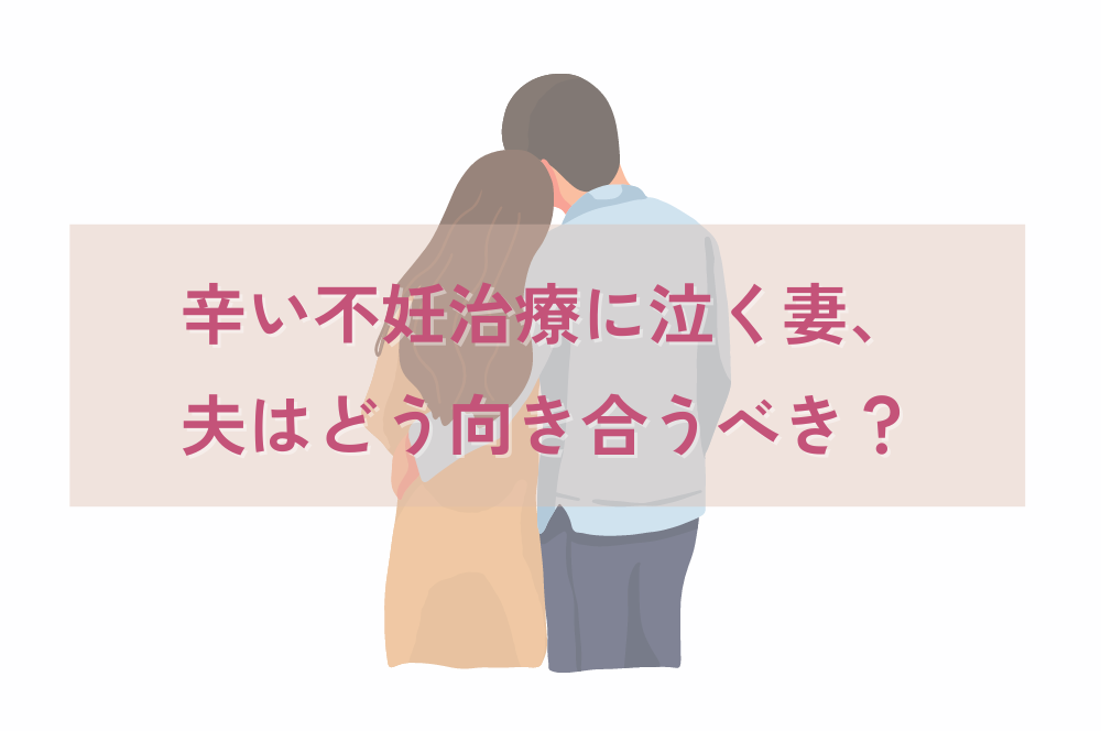 辛い不妊治療に泣く妻に夫はどう向き合うべき？